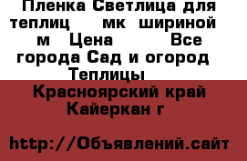 Пленка Светлица для теплиц 150 мк, шириной 6 м › Цена ­ 420 - Все города Сад и огород » Теплицы   . Красноярский край,Кайеркан г.